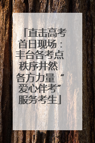 直击高考首日现场：丰台各考点秩序井然 各方力量“爱心伴考”服务考生